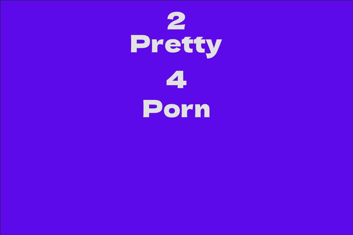2 Pretty 4 Porn